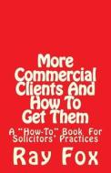 More Commercial Clients and How to Get Them: A How-To Book for Solicitors' Practices di Ray Fox edito da Createspace