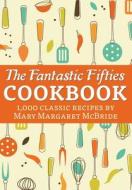 The Fantastic Fifties Cookbook: 1,000 Classic Recipes by Mary Margaret McBride di Mary Margaret McBride edito da Createspace