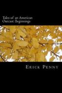 Tales of an American Outcast: Beginnings di Erick Penny edito da Createspace