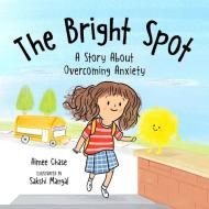 Bright Spot: A Story about Overcoming Anxiety di Aimee Chase edito da SKY PONY PR