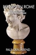 Bernini in Rome: Gian Lorenzo Bernini and the Baroque in Rome di Paul Den Arend edito da Createspace