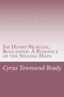 Sir Henry Morgan, Buccaneer: A Romance of the Spanish Main di Cyrus Townsend Brady edito da Createspace