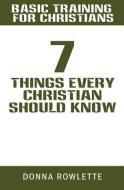 Basic Training for Christians: 7 Things Every Christian Should Know di Donna Rowlette edito da XULON PR