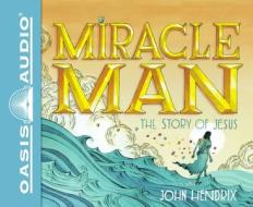 Miracle Man: The Story of Jesus di John Hendrix edito da Oasis Audio