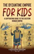 The Byzantine Empire for Kids di Captivating History edito da Captivating History