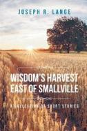 Wisdom's Harvest East of Smallville di Joseph R. Lange edito da Covenant Books