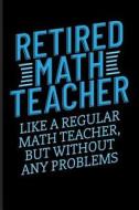 Retired Math Teacher Like a Regular Math Teacher, But Without Any Problems: Mathematics Blank Lined Journal di Eve Emelia edito da LIGHTNING SOURCE INC