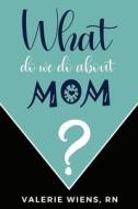 What Do We Do About Mom?: Stories and ideas to strengthen your caregiving journey as parents age di Valerie Wiens edito da CANADIAN MUSEUM OF CIVILIZATIO