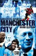 Manchester City Greatest Games di David Clayton edito da Pitch Publishing Ltd
