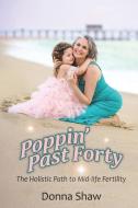 Poppin' Past Forty: The Holistic Path to Midlife Fertility di Donna Shaw edito da WATERSIDE PROD
