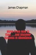 Move from Now to Then .....and Discover Success in Abundance di James Chapman edito da INDEPENDENTLY PUBLISHED