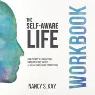 The Self-Aware Life: Four Pillars to Long-Lasting Fulfillment and Success as You Go Through Life's Transitions: Workbook di Nancy S. Kay edito da Createspace Independent Publishing Platform