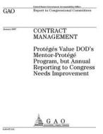 Contract Management: Proteges Value Dod's Mentor-Protege Program, But Annual Reporting to Congress Needs Improvement di United States Government Account Office edito da Createspace Independent Publishing Platform