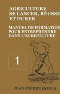 Agriculture - Se Lancer, Reussir Et Durer - Vol 1 di Honla Jean-Pierre Honla edito da CreateSpace Independent Publishing Platform