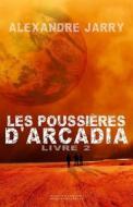 Les Poussieres D'Arcadia: Livre 2 di Alexandre Jarry edito da Createspace Independent Publishing Platform