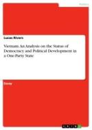 Vietnam. An Analysis on the Status of Democracy and Political Development in a One-Party State di Lucas Rivers edito da GRIN Verlag