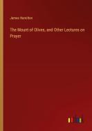 The Mount of Olives, and Other Lectures on Prayer di James Hamilton edito da Outlook Verlag