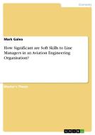 How Significant are Soft Skills to Line Managers in an Aviation Engineering Organisation? di Mark Galea edito da GRIN Publishing