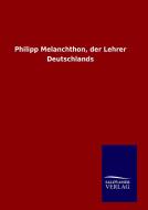 Philipp Melanchthon, der Lehrer Deutschlands di Ohne Autor edito da TP Verone Publishing
