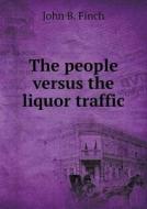The People Versus The Liquor Traffic di John Bird Finch edito da Book On Demand Ltd.
