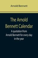 The Arnold Bennett Calendar; A quotation from Arnold Bennett for every day in the year di Arnold Bennett edito da Alpha Editions