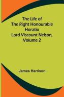 The Life of the Right Honourable Horatio Lord Viscount Nelson, Volume 2 di James Harrison edito da Alpha Editions