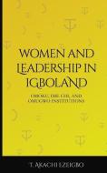 Women and Leadership in Igboland: Omoku, Ime Chi, Omugwuo Institute di T. Akachi Ezeigbo edito da LIGHTNING SOURCE INC