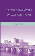 The Cultural Work Of Corporations di Megan Brown edito da Palgrave Macmillan