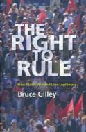 The Right to Rule - How States Win and Lose Legitimacy di Bruce Gilley edito da Columbia University Press