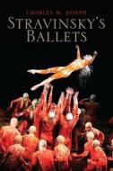 Stravinsky′s Ballets di Charles M. Joseph edito da Yale University Press