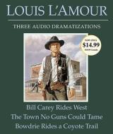 Bill Carey Rides West/The Town No Guns Could Tame/Bowdrie Rides a Coyote Trail di Louis L'Amour edito da Random House Audio Publishing Group