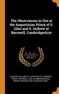 The Observances In Use At The Augustinian Priory Of S. Giles And S. Andrew At Barnwell, Cambridgeshire di John Willis Clark edito da Franklin Classics Trade Press