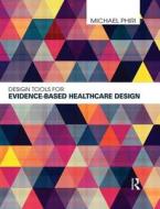 Design Tools For Evidence-based Healthcare Design di Michael Phiri edito da Taylor & Francis Ltd