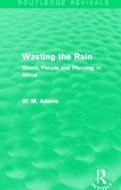 Wasting the Rain di William M. Adams (University of Cambridge Adams edito da Taylor & Francis Ltd