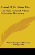 Cornhill To Cairo, Etc.: The Prose Works di WILLIAM M THACKERAY edito da Kessinger Publishing