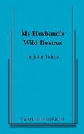 My Husband's Wild Desires di John Tobias edito da Samuel French, Inc.