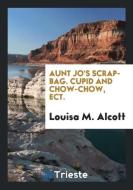 Aunt Jo's Scrap-Bag. Cupid and Chow-Chow, Ect. di Louisa M. Alcott edito da Trieste Publishing