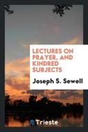 Lectures on Prayer, and Kindred Subjects di Joseph S. Sewell edito da Trieste Publishing