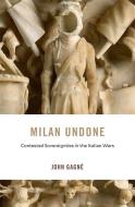 Milan Undone di JOHN GAGN edito da Harvard University Press