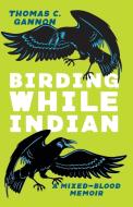 Birding While Indian: A Mixed-Blood Memoir di Thomas C. Gannon edito da OHIO ST UNIV PR