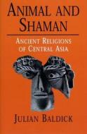 Animals and Shaman: Ancient Religions of Central Asia di Julian Baldick edito da NEW YORK UNIV PR