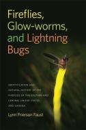 Fireflies, Glow-Worms, and Lightning Bugs: Identification and Natural History of the Fireflies of the Eastern and Centra di Lynn Frierson Faust edito da UNIV OF GEORGIA PR