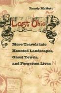 Lost Ohio: More Travels Into Haunted Landscapes, Ghost Towns, and Forgotten Lives di Randy McNutt edito da KENT STATE UNIV PR