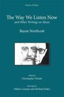 The Way We Listen Now and Other Writings on Music di Bayan Northcott edito da Plumbago Books