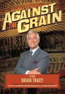 Against the Grain di The World's Leading Experts, Brian Tracy, Nick Nanton edito da CELEBRITY PR