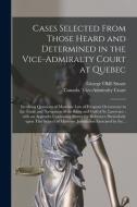 Cases Selected From Those Heard And Determined In The Vice-Admiralty Court At Quebec [microform] di Stuart George Okill 1807-1884 Stuart edito da Legare Street Press