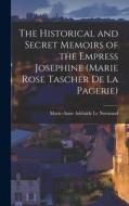 The Historical and Secret Memoirs of the Empress Josephine (Marie Rose Tascher de La Pagerie) di Marie-Anne Adélaïde Le Normand edito da LEGARE STREET PR