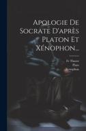Apologie De Socrate D'après Platon Et Xénophon... di Xenophon, Thurot edito da LEGARE STREET PR