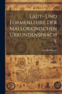 Laut- und Formenlehre der Mallorkinischen Urkundensprache di Martin Niepage edito da LEGARE STREET PR