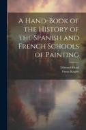 A Hand-Book of the History of the Spanish and French Schools of Painting di Edmund Head, Franz Kugler edito da LEGARE STREET PR